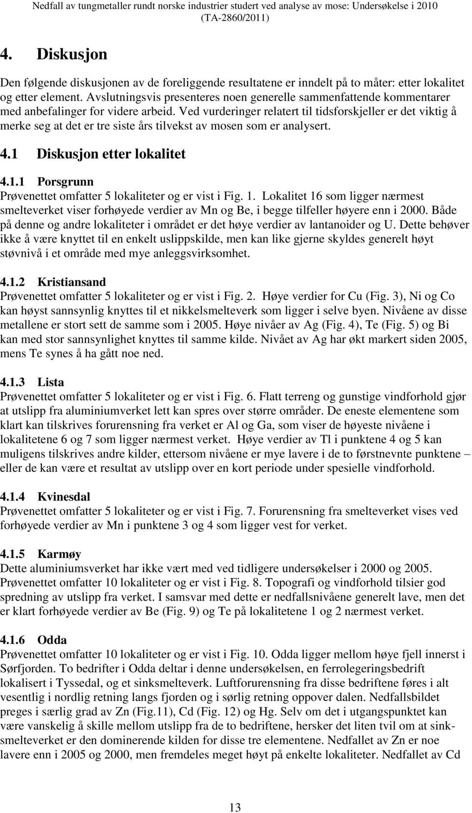 Ved vurderinger relatert til tidsforskjeller er det viktig å merke seg at det er tre siste års tilvekst av mosen som er analysert. 4.1 Diskusjon etter lokalitet 4.1.1 Porsgrunn Prøvenettet omfatter 5 lokaliteter og er vist i Fig.