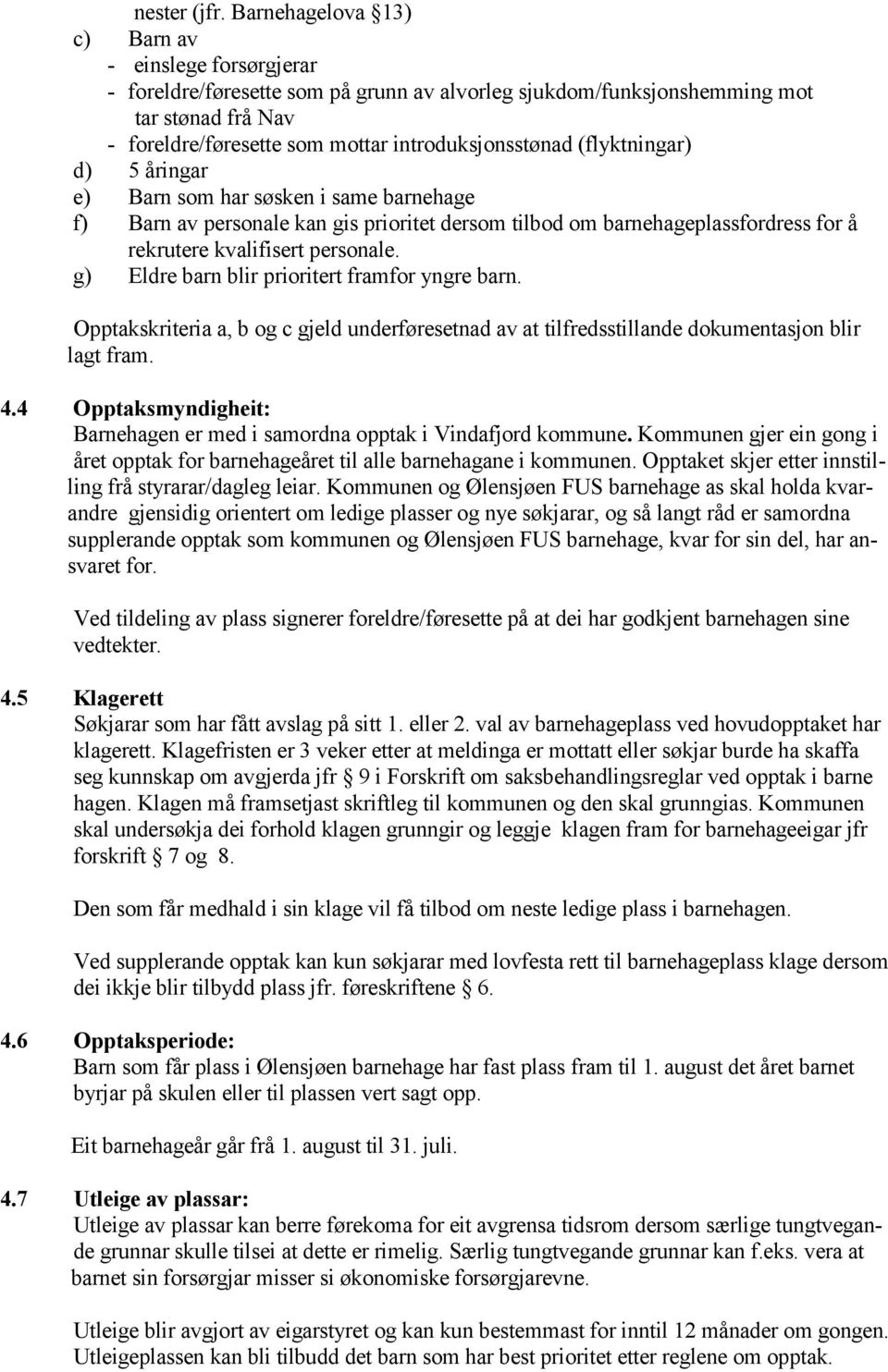 (flyktningar) d) 5 åringar e) Barn som har søsken i same barnehage f) Barn av personale kan gis prioritet dersom tilbod om barnehageplassfordress for å rekrutere kvalifisert personale.