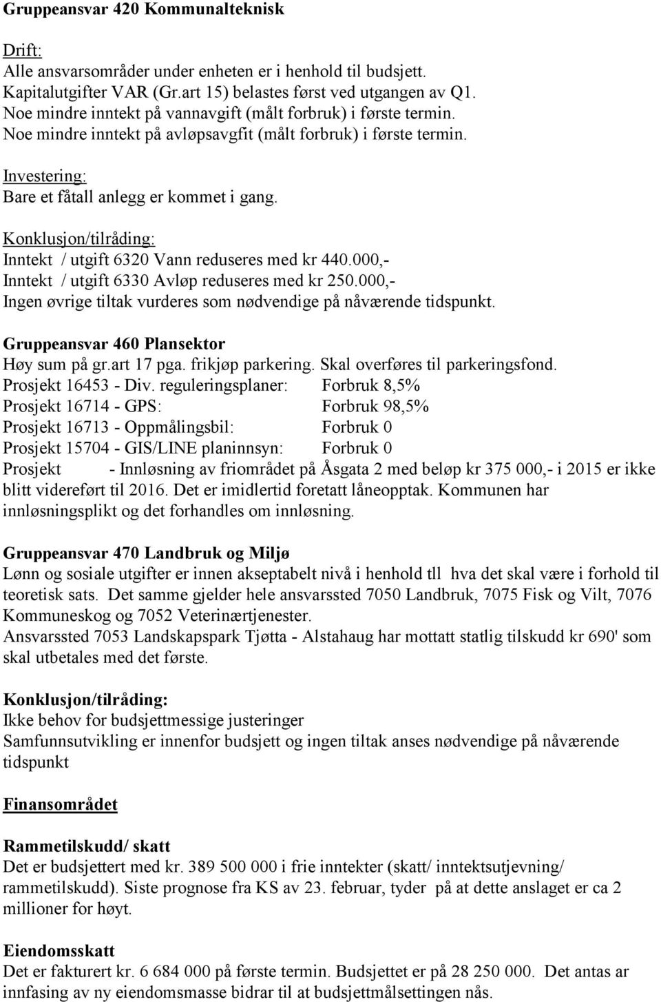 Konklusjon/tilråding: Inntekt / utgift 6320 Vann reduseres med kr 440.000,- Inntekt / utgift 6330 Avløp reduseres med kr 250.000,- Ingen øvrige tiltak vurderes som nødvendige på nåværende tidspunkt.