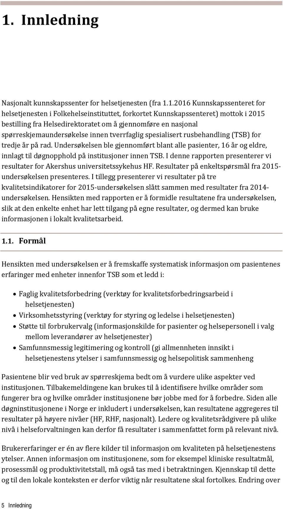 Undersøkelsen ble gjennomført blant alle pasienter, 16 år og eldre, innlagt til døgnopphold på institusjoner innen TSB. I denne rapporten presenterer vi resultater for Akershus universitetssykehus HF.