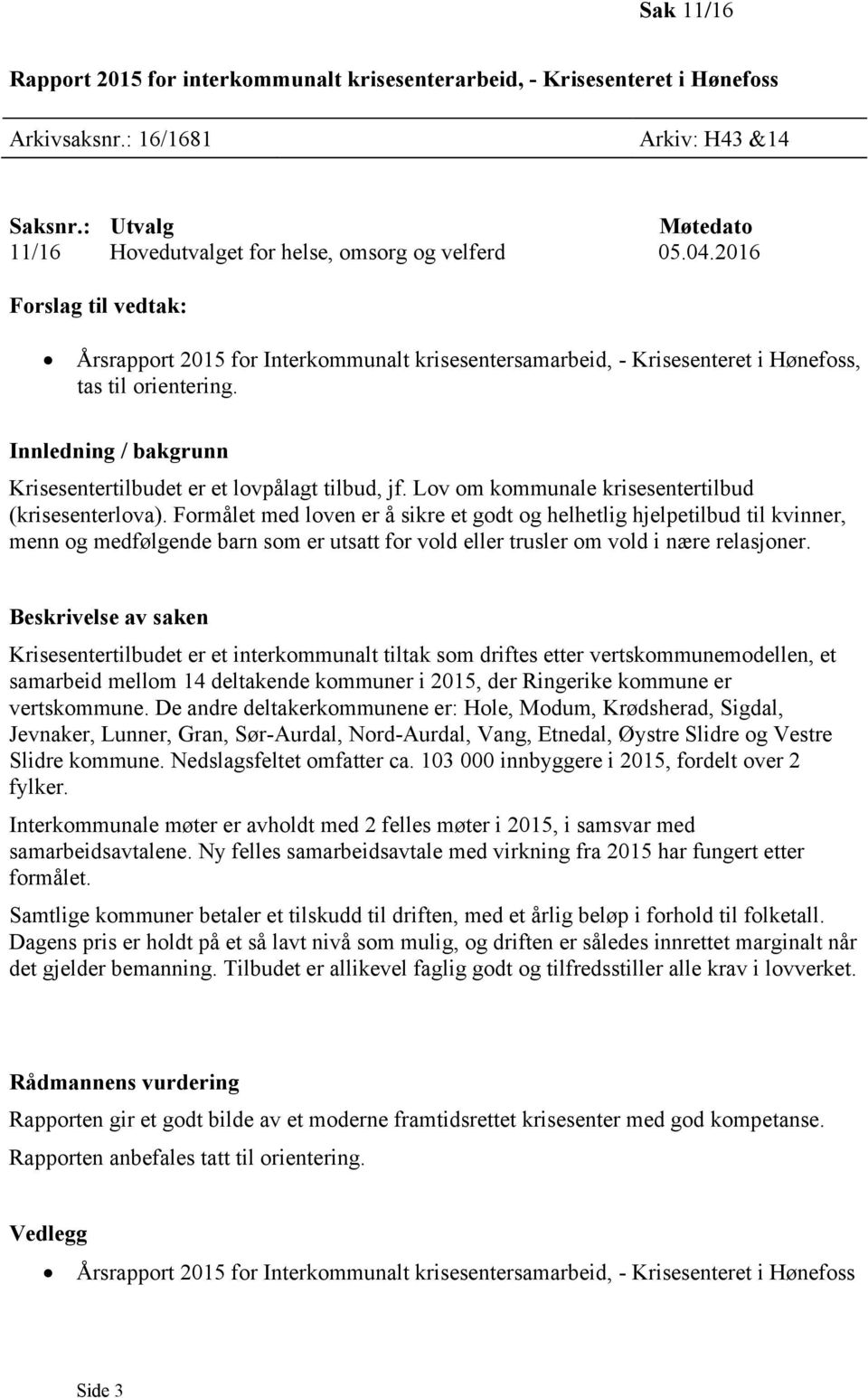 2016 Forslag til vedtak: Årsrapport 2015 for Interkommunalt krisesentersamarbeid, - Krisesenteret i Hønefoss, tas til orientering. Innledning / bakgrunn Krisesentertilbudet er et lovpålagt tilbud, jf.