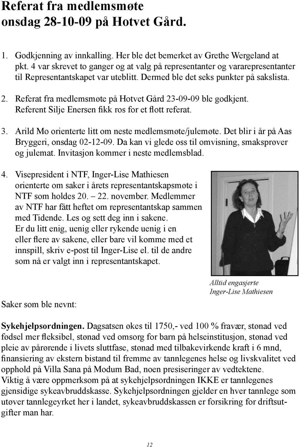 Referat fra medlemsmøte på Hotvet Gård 23-09-09 ble godkjent. Referent Silje Enersen fikk ros for et flott referat. 3. Arild Mo orienterte litt om neste medlemsmøte/julemøte.