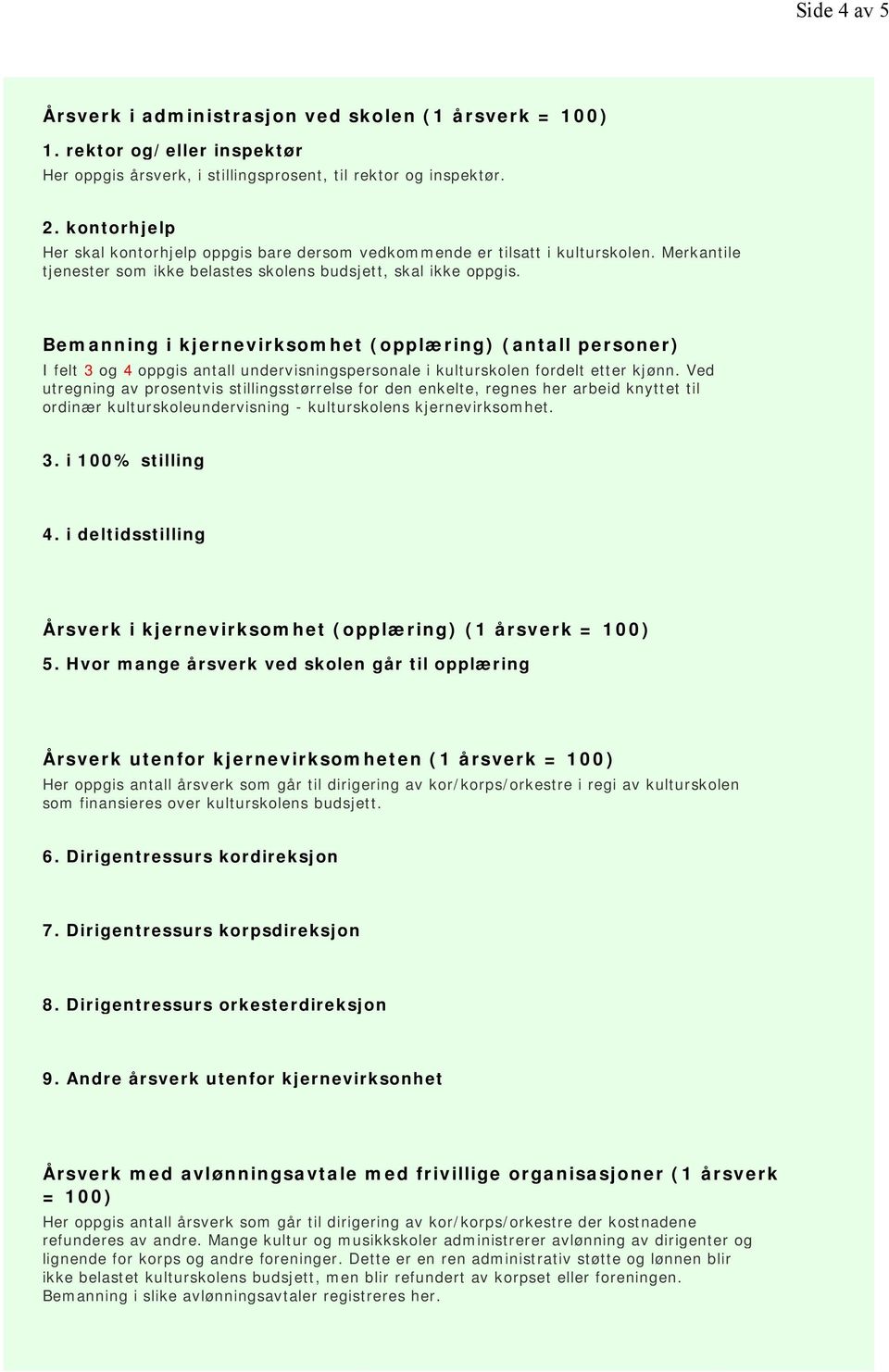 Bemanning i kjernevirksomhet (opplæring) (antall personer) I felt 3 og 4 oppgis antall undervisningspersonale i kulturskolen fordelt etter kjønn.