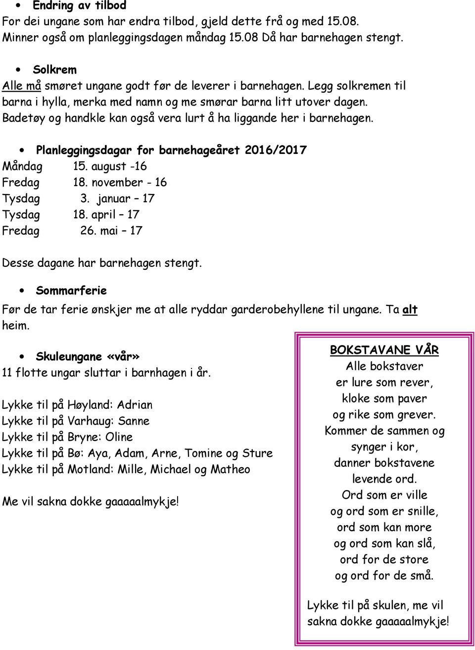 Badetøy og handkle kan også vera lurt å ha liggande her i barnehagen. Planleggingsar for barnehageåret 2016/2017 Mån 15. august -16 Fre 18. november - 16 Tys 3. januar 17 Tys 18. april 17 Fre 26.