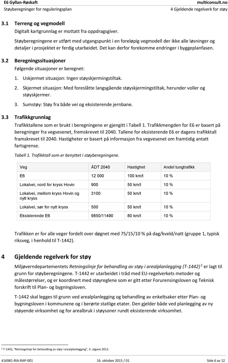 2 Beregningssituasjoner Følgende situasjoner er beregnet: 1. Uskjermet situasjon: Ingen støyskjermingstiltak. 2.