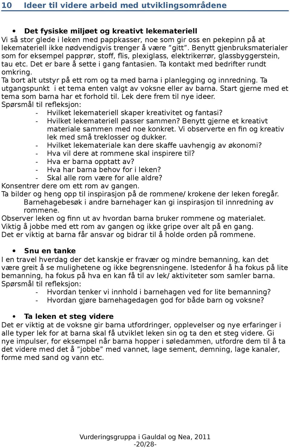 Ta kontakt med bedrifter rundt omkring. Ta bort alt utstyr på ett rom og ta med barna i planlegging og innredning. Ta utgangspunkt i et tema enten valgt av voksne eller av barna.