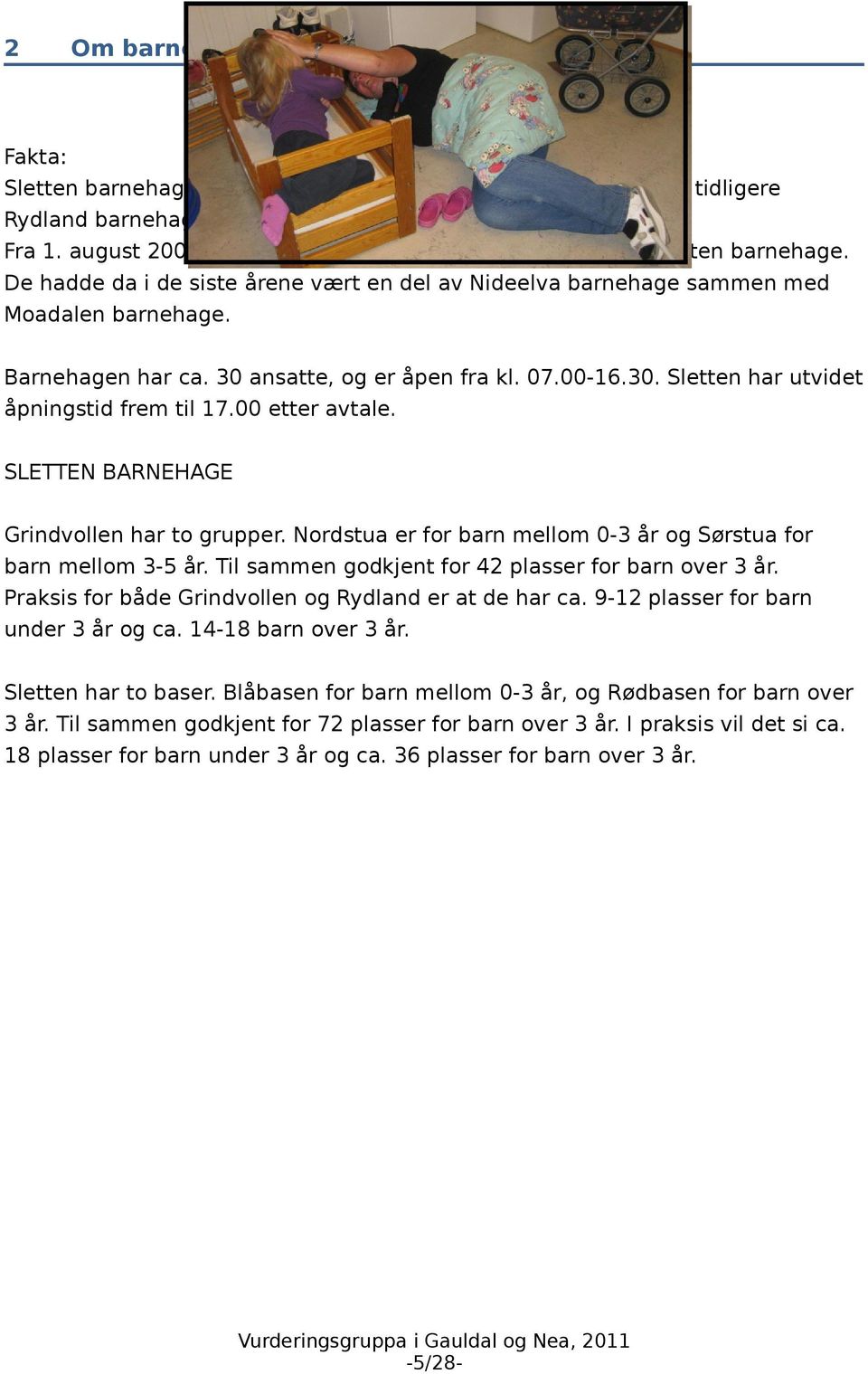 30 ansatte, og er åpen fra kl. 07.00-16.30. Sletten har utvidet åpningstid frem til 17.00 etter avtale. SLETTEN BARNEHAGE Grindvollen har to grupper.