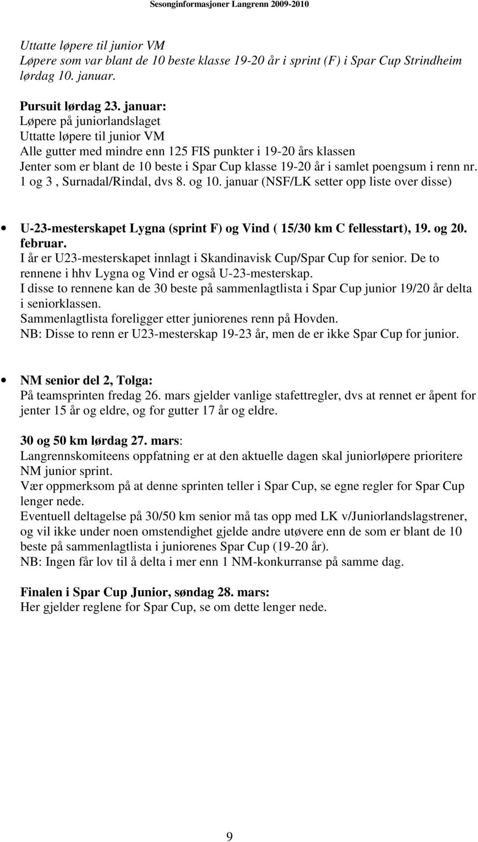 poengsum i renn nr. 1 og 3, Surnadal/Rindal, dvs 8. og 10. januar (NSF/LK setter opp liste over disse) U-23-mesterskapet Lygna (sprint F) og Vind ( 15/30 km C fellesstart), 19. og 20. februar.