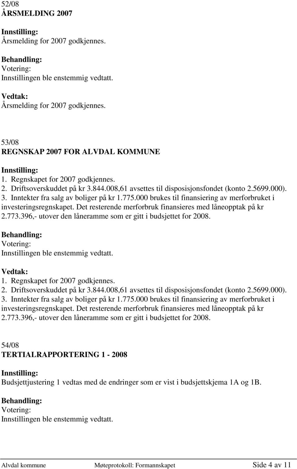 Det resterende merforbruk finansieres med låneopptak på kr 2.773.396,- utover den låneramme som er gitt i budsjettet for 2008. 1. Regnskapet for 2007 godkjennes. 2. Driftsoverskuddet på kr 3.844.