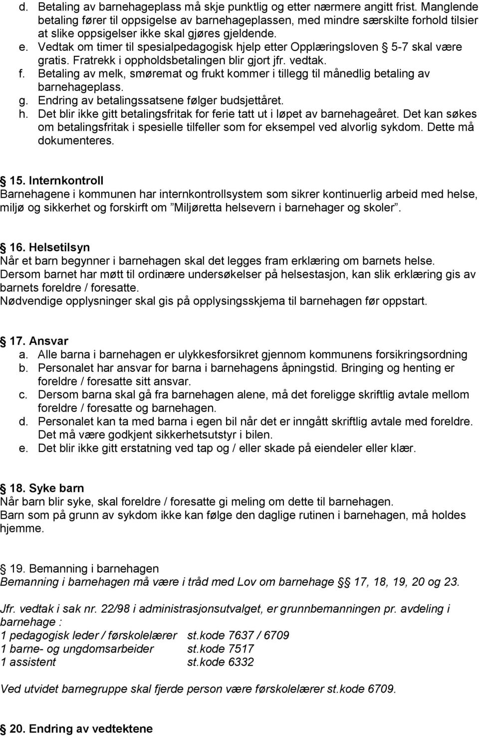 Vedtak om timer til spesialpedagogisk hjelp etter Opplæringsloven 5-7 skal være gratis. Fratrekk i oppholdsbetalingen blir gjort jfr. vedtak. f.