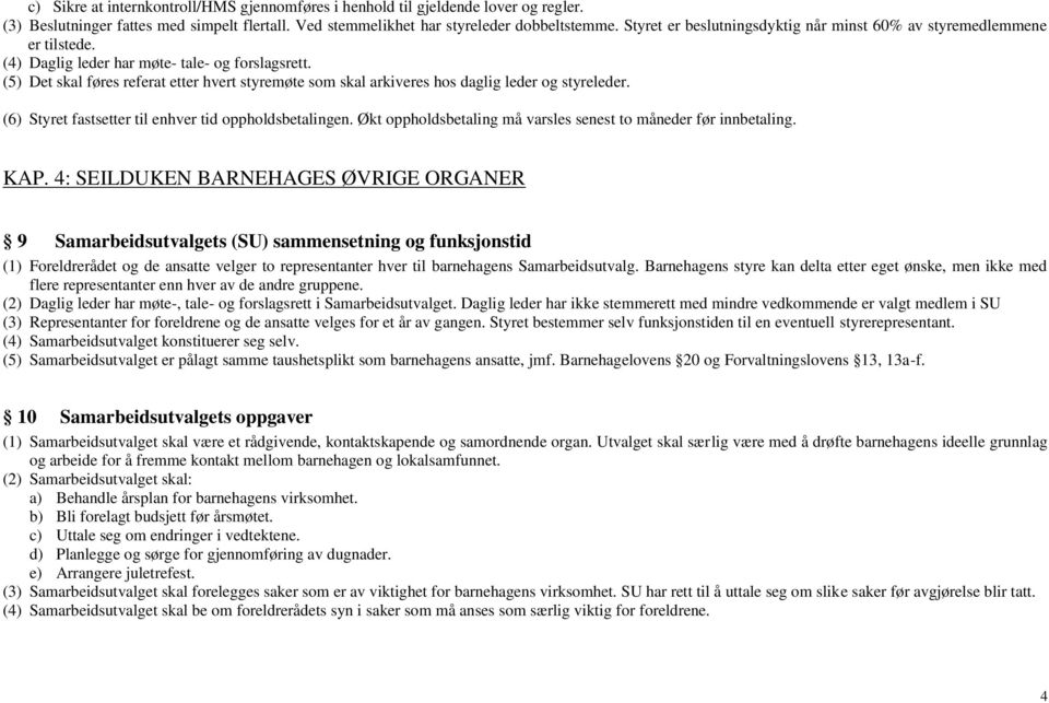 (5) Det skal føres referat etter hvert styremøte som skal arkiveres hos daglig leder og styreleder. (6) Styret fastsetter til enhver tid oppholdsbetalingen.