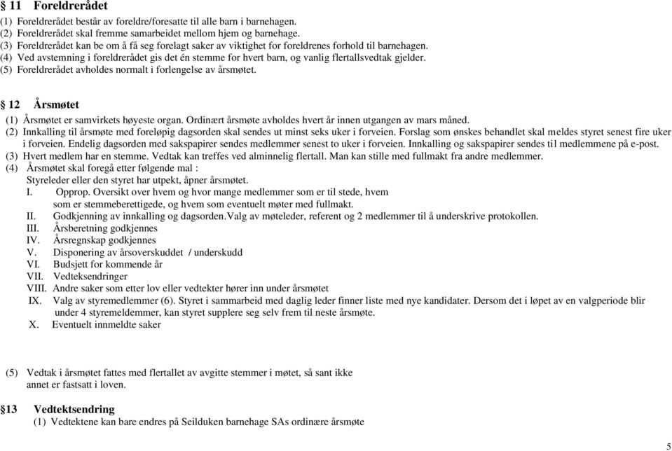 (4) Ved avstemning i foreldrerådet gis det én stemme for hvert barn, og vanlig flertallsvedtak gjelder. (5) Foreldrerådet avholdes normalt i forlengelse av årsmøtet.