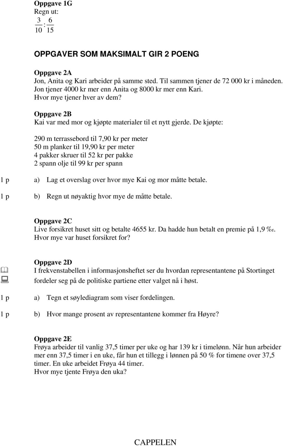 De kjøpte: 290 m terrassebord til 7,90 kr per meter 50 m planker til 19,90 kr per meter 4 pakker skruer til 52 kr per pakke 2 spann olje til 99 kr per spann 1 p a) Lag et overslag over hvor mye Kai