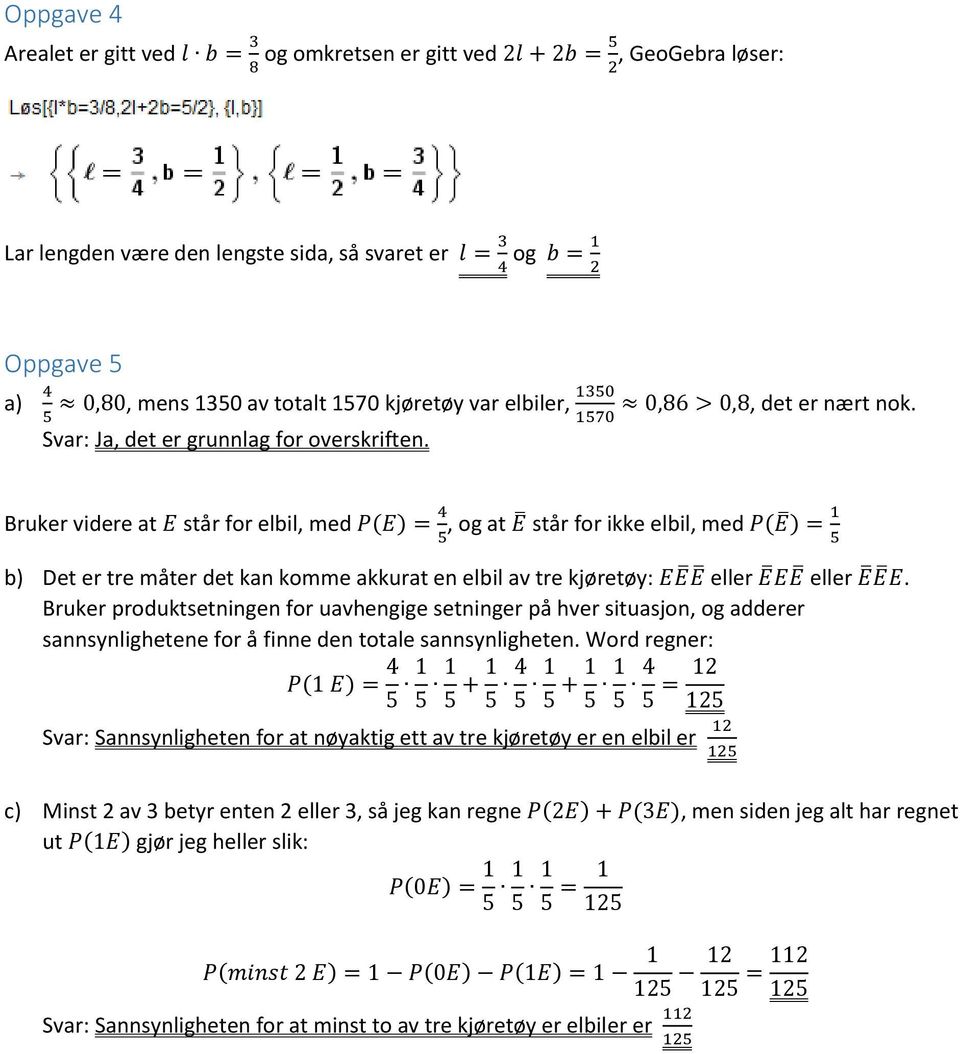 Bruker videre at E står for elbil, med P(E) = 4 5, og at E står for ikke elbil, med P(E ) = 1 5 b) Det er tre måter det kan komme akkurat en elbil av tre kjøretøy: EE E eller E EE eller E E E.