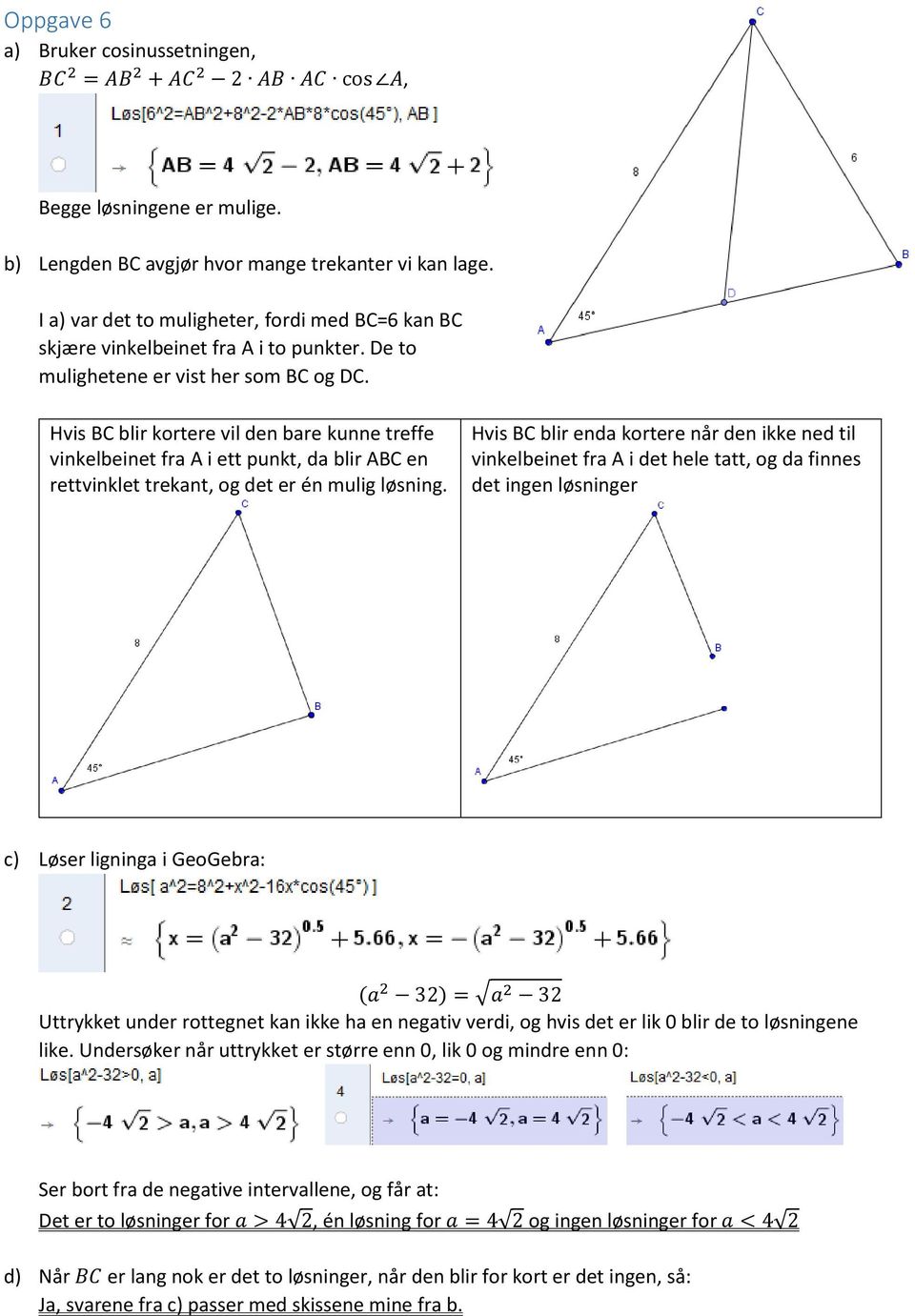 Hvis BC blir kortere vil den bare kunne treffe vinkelbeinet fra A i ett punkt, da blir ABC en rettvinklet trekant, og det er én mulig løsning.