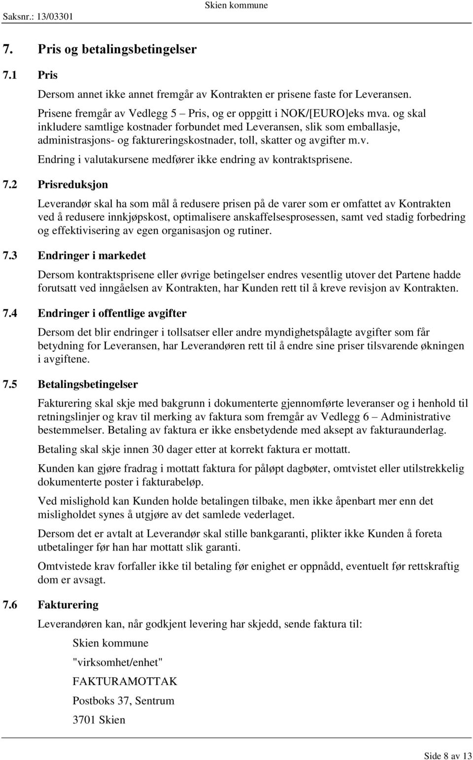 7.2 Prisreduksjon Leverandør skal ha som mål å redusere prisen på de varer som er omfattet av Kontrakten ved å redusere innkjøpskost, optimalisere anskaffelsesprosessen, samt ved stadig forbedring og