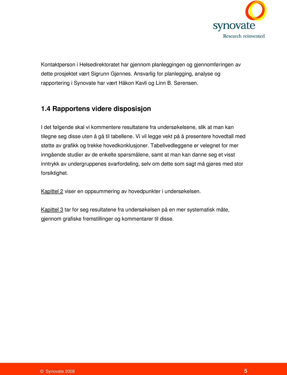 4 Rapportens videre disposisjon I det følgende skal vi kommentere resultatene fra undersøkelsene, slik at man kan tilegne seg disse uten å gå til tabellene.