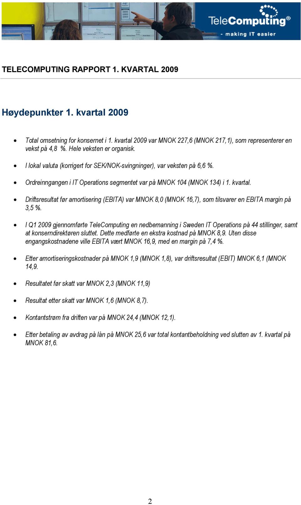 Driftsresultat før amortisering (EBITA) var MNOK 8,0 (MNOK 16,7), som tilsvarer en EBITA margin på 3,5 %.