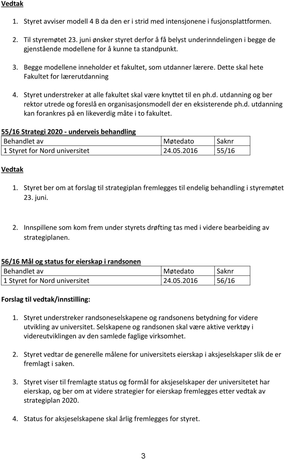 Dette skal hete Fakultet for lærerutdanning 4. Styret understreker at alle fakultet skal være knyttet til en ph.d. utdanning og ber rektor utrede og foreslå en organisasjonsmodell der en eksisterende ph.