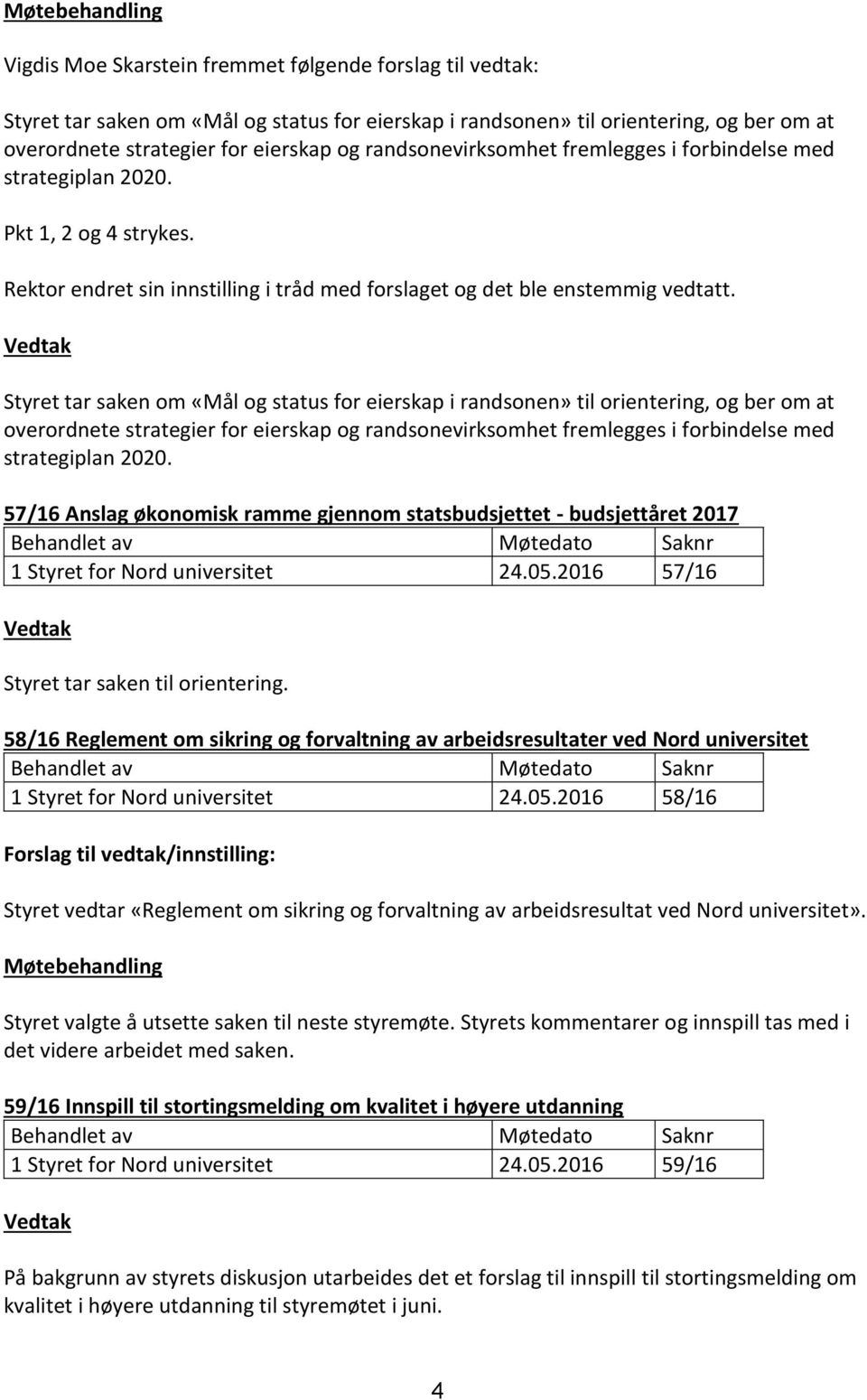 Styret tar saken om «Mål og status for eierskap i randsonen» til orientering, og ber om at overordnete strategier for eierskap og randsonevirksomhet fremlegges i forbindelse med strategiplan 2020.