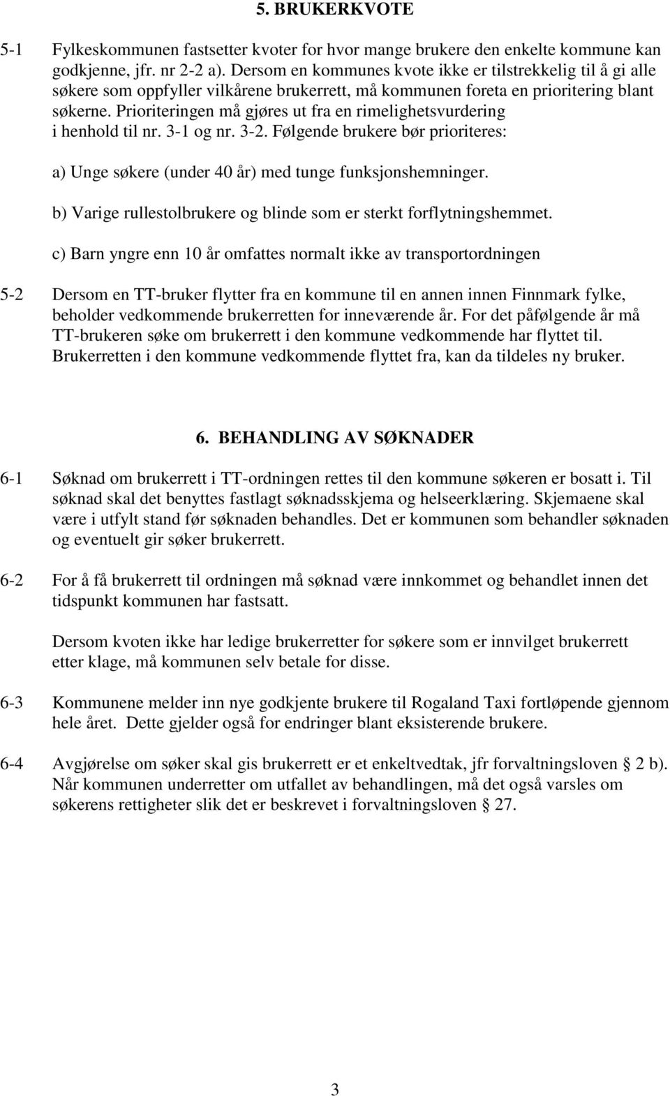 Prioriteringen må gjøres ut fra en rimelighetsvurdering i henhold til nr. 3-1 og nr. 3-2. Følgende brukere bør prioriteres: a) Unge søkere (under 40 år) med tunge funksjonshemninger.