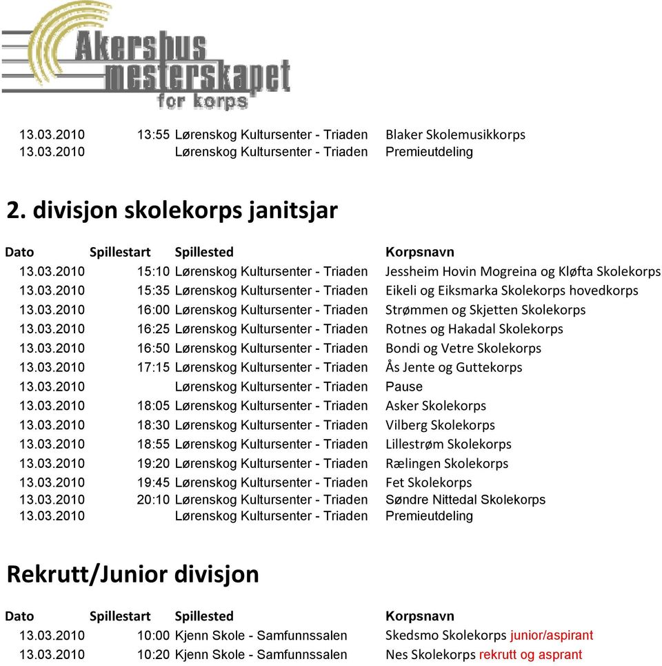 03.2010 16:50 Lørenskog Kultursenter - Triaden Bondi og Vetre Skolekorps 13.03.2010 17:15 Lørenskog Kultursenter - Triaden Ås Jente og Guttekorps 13.03.2010 Lørenskog Kultursenter - Triaden Pause 13.