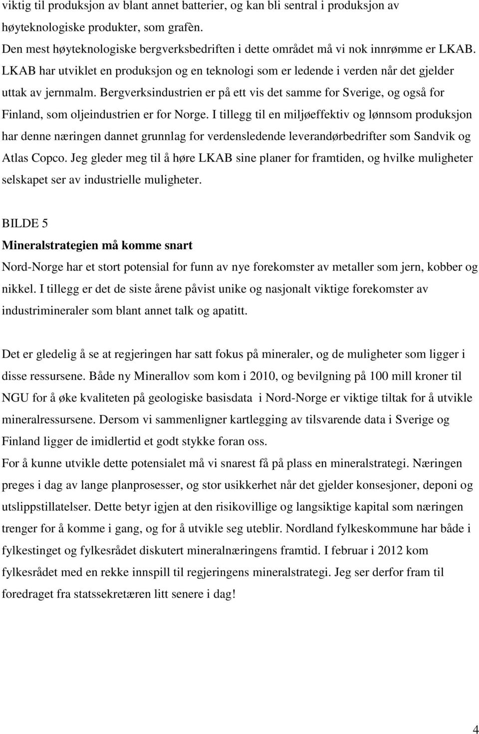 Bergverksindustrien er på ett vis det samme for Sverige, og også for Finland, som oljeindustrien er for Norge.