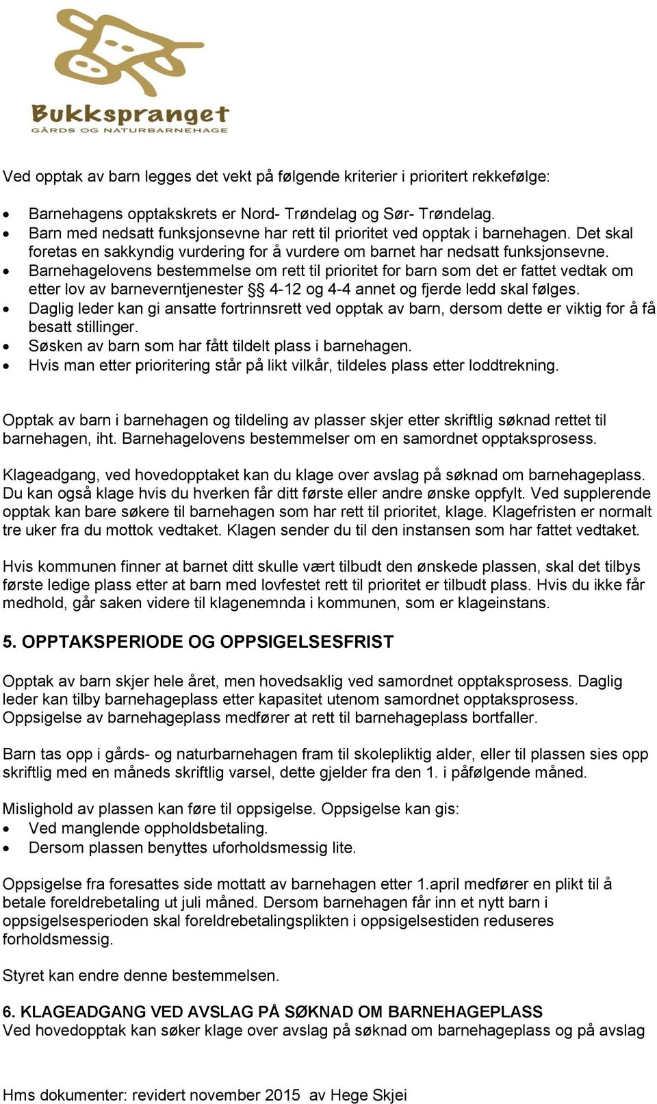 Barnehagelovens bestemmelse om rett til prioritet for barn som det er fattet vedtak om etter lov av barneverntjenester 4-12 og 4-4 annet og fjerde ledd skal følges.