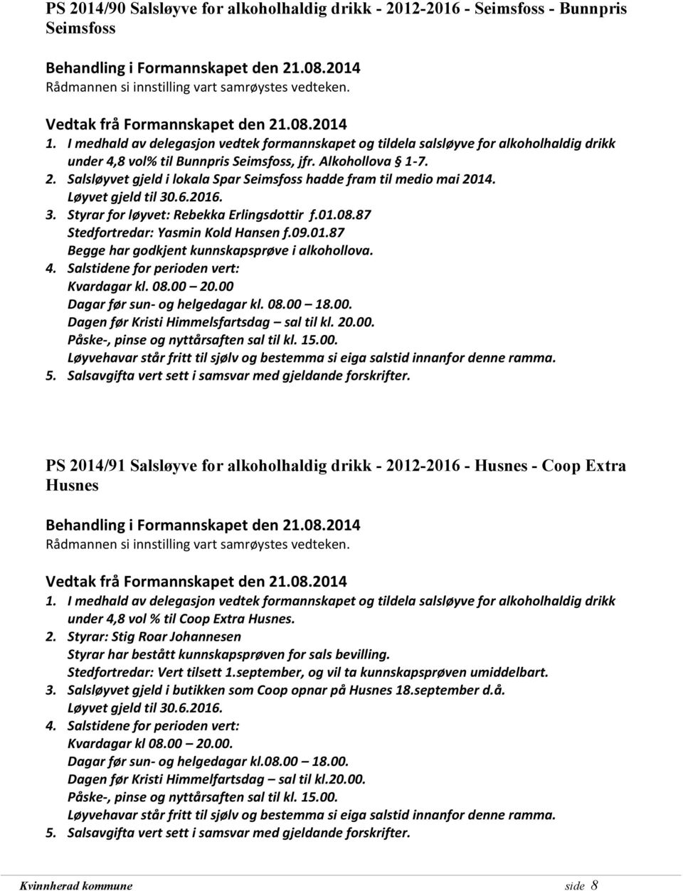 Salsløyvet gjeld i lokala Spar Seimsfoss hadde fram til medio mai 2014. Løyvet gjeld til 30.6.2016. 3. Styrar for løyvet: Rebekka Erlingsdottir f.01.08.87 Stedfortredar: Yasmin Kold Hansen f.09.01.87 Begge har godkjent kunnskapsprøve i alkohollova.