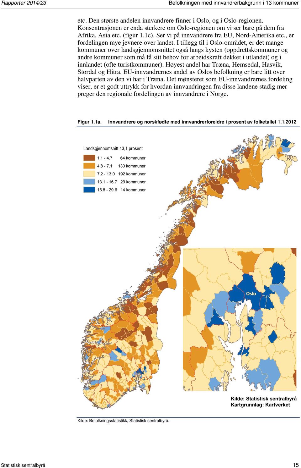 I tillegg til i Oslo-området, er det mange kommuner over landsgjennomsnittet også langs kysten (oppdrettskommuner og andre kommuner som må få sitt behov for arbeidskraft dekket i utlandet) og i