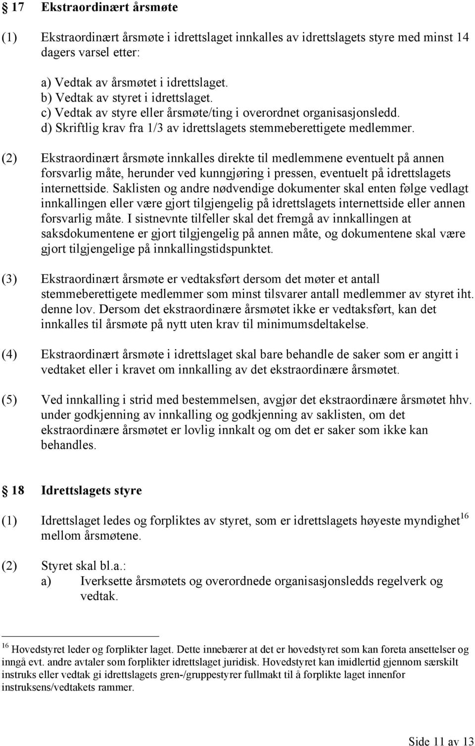 (2) Ekstraordinært årsmøte innkalles direkte til medlemmene eventuelt på annen forsvarlig måte, herunder ved kunngjøring i pressen, eventuelt på idrettslagets internettside.