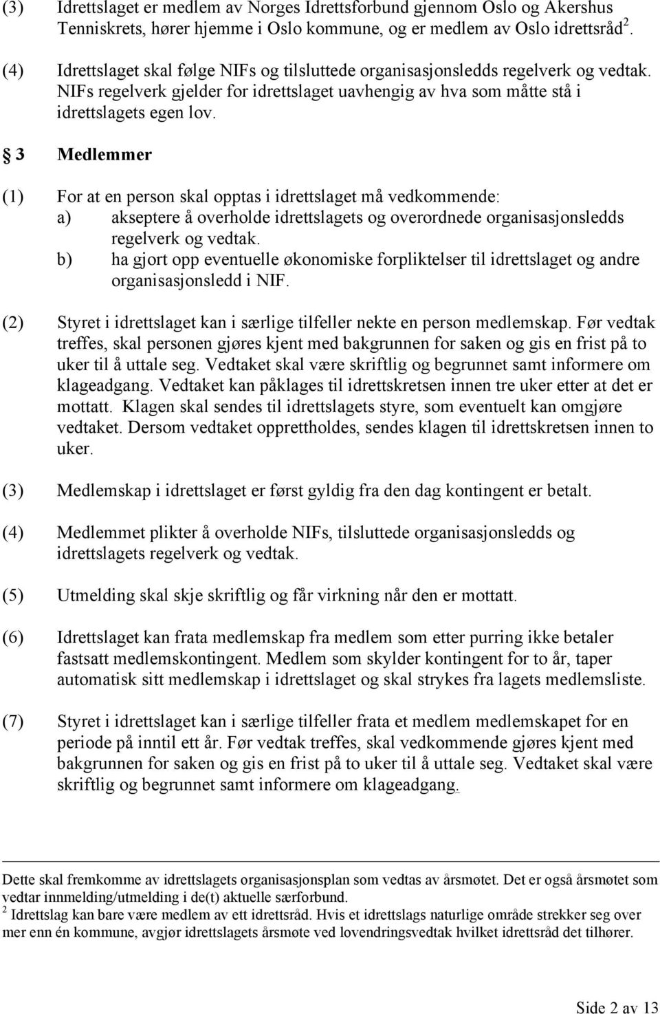 3 Medlemmer (1) For at en person skal opptas i idrettslaget må vedkommende: a) akseptere å overholde idrettslagets og overordnede organisasjonsledds regelverk og vedtak.