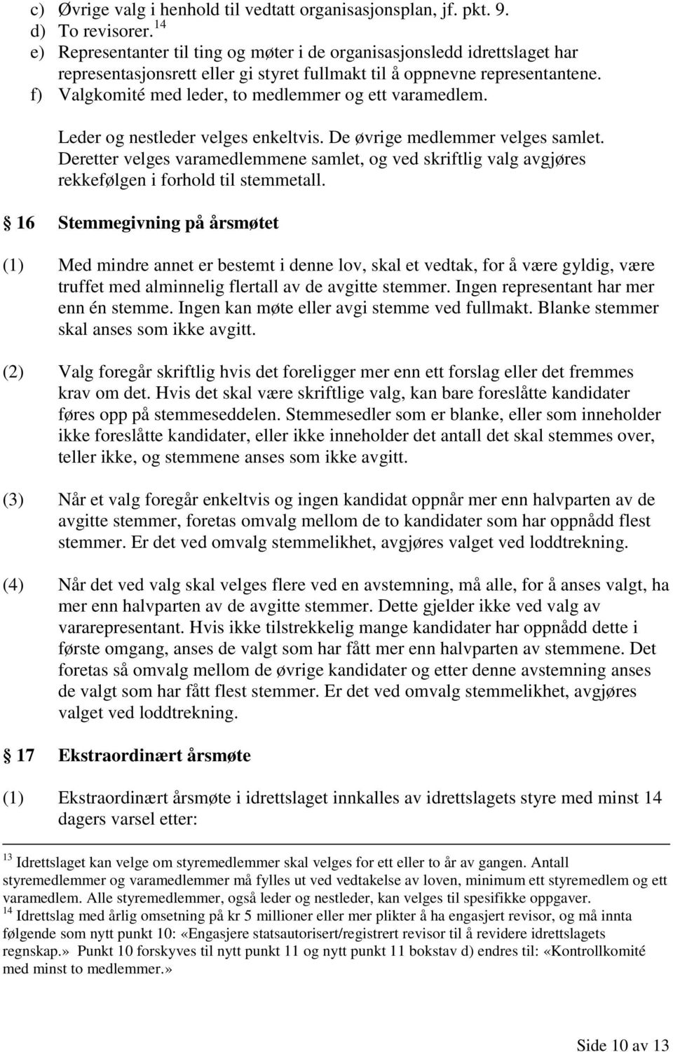 f) Valgkomité med leder, to medlemmer og ett varamedlem. Leder og nestleder velges enkeltvis. De øvrige medlemmer velges samlet.