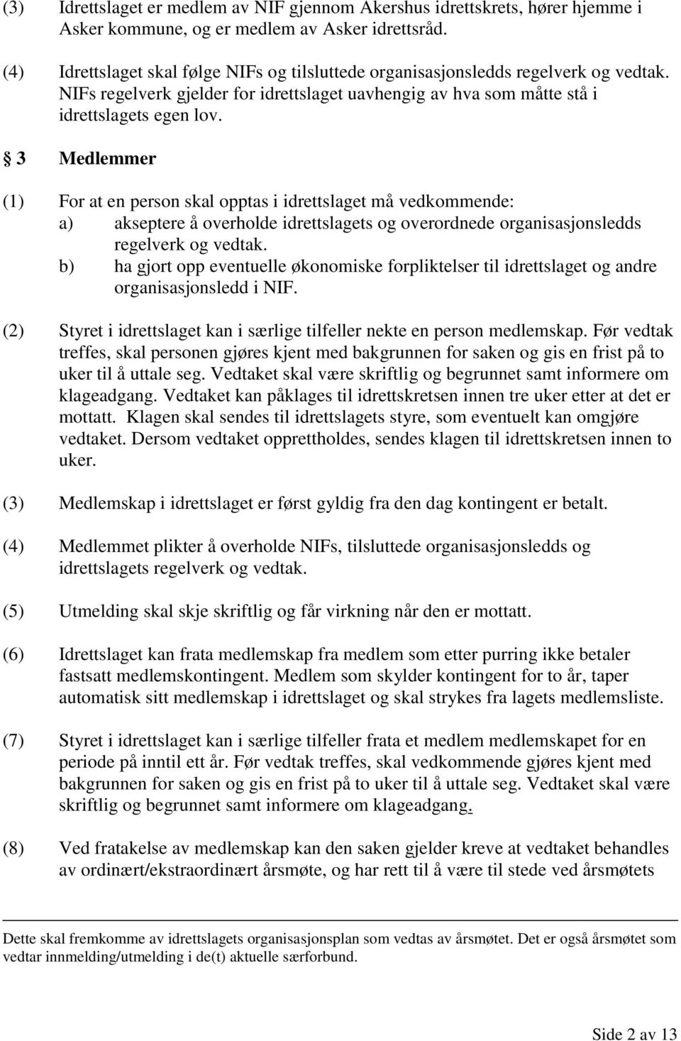 3 Medlemmer (1) For at en person skal opptas i idrettslaget må vedkommende: a) akseptere å overholde idrettslagets og overordnede organisasjonsledds regelverk og vedtak.