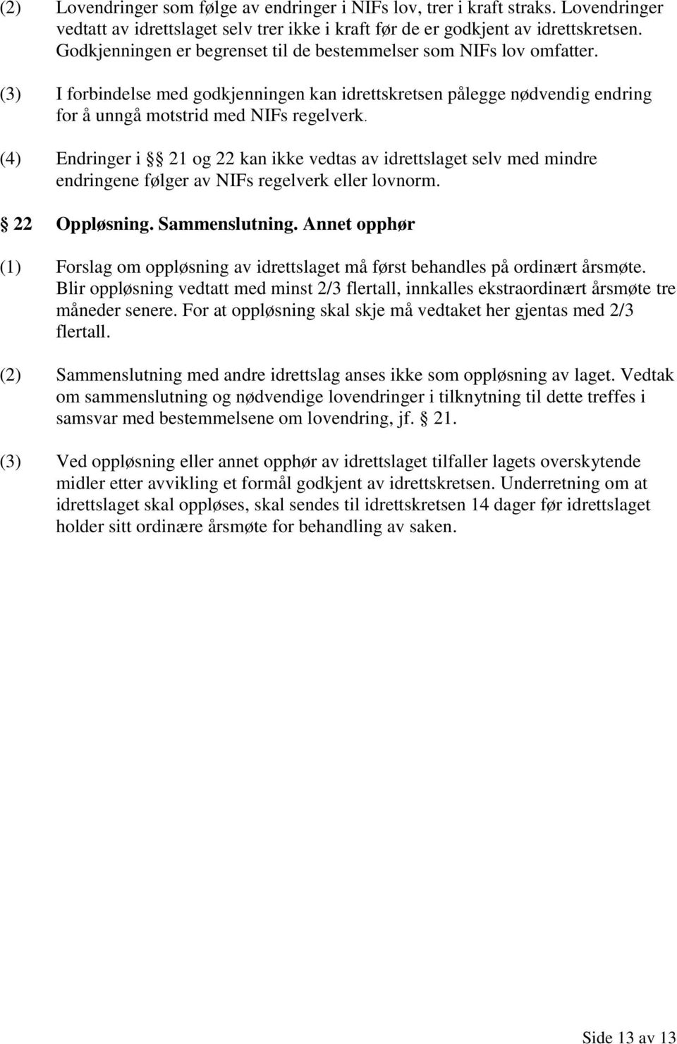 (4) Endringer i 21 og 22 kan ikke vedtas av idrettslaget selv med mindre endringene følger av NIFs regelverk eller lovnorm. 22 Oppløsning. Sammenslutning.