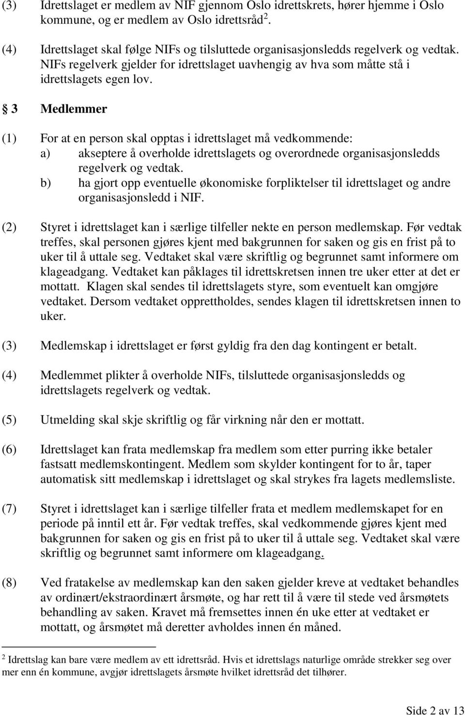 3 Medlemmer (1) For at en person skal opptas i idrettslaget må vedkommende: a) akseptere å overholde idrettslagets og overordnede organisasjonsledds regelverk og vedtak.