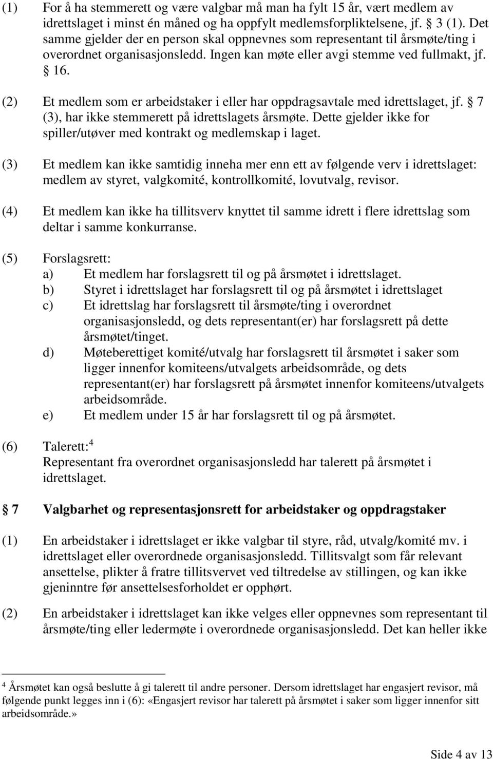 (2) Et medlem som er arbeidstaker i eller har oppdragsavtale med idrettslaget, jf. 7 (3), har ikke stemmerett på idrettslagets årsmøte.