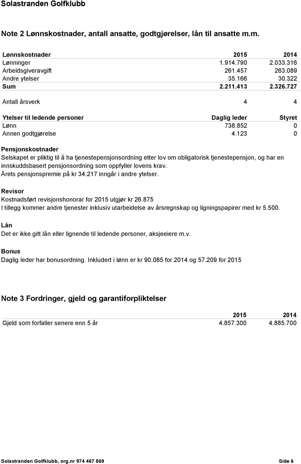 123 0 Pensjonskostnader Selskapet er pliktig til å ha tjenestepensjonsordning etter lov om obligatorisk tjenestepensjon, og har en innskuddsbasert pensjonsordning som oppfyller lovens krav.