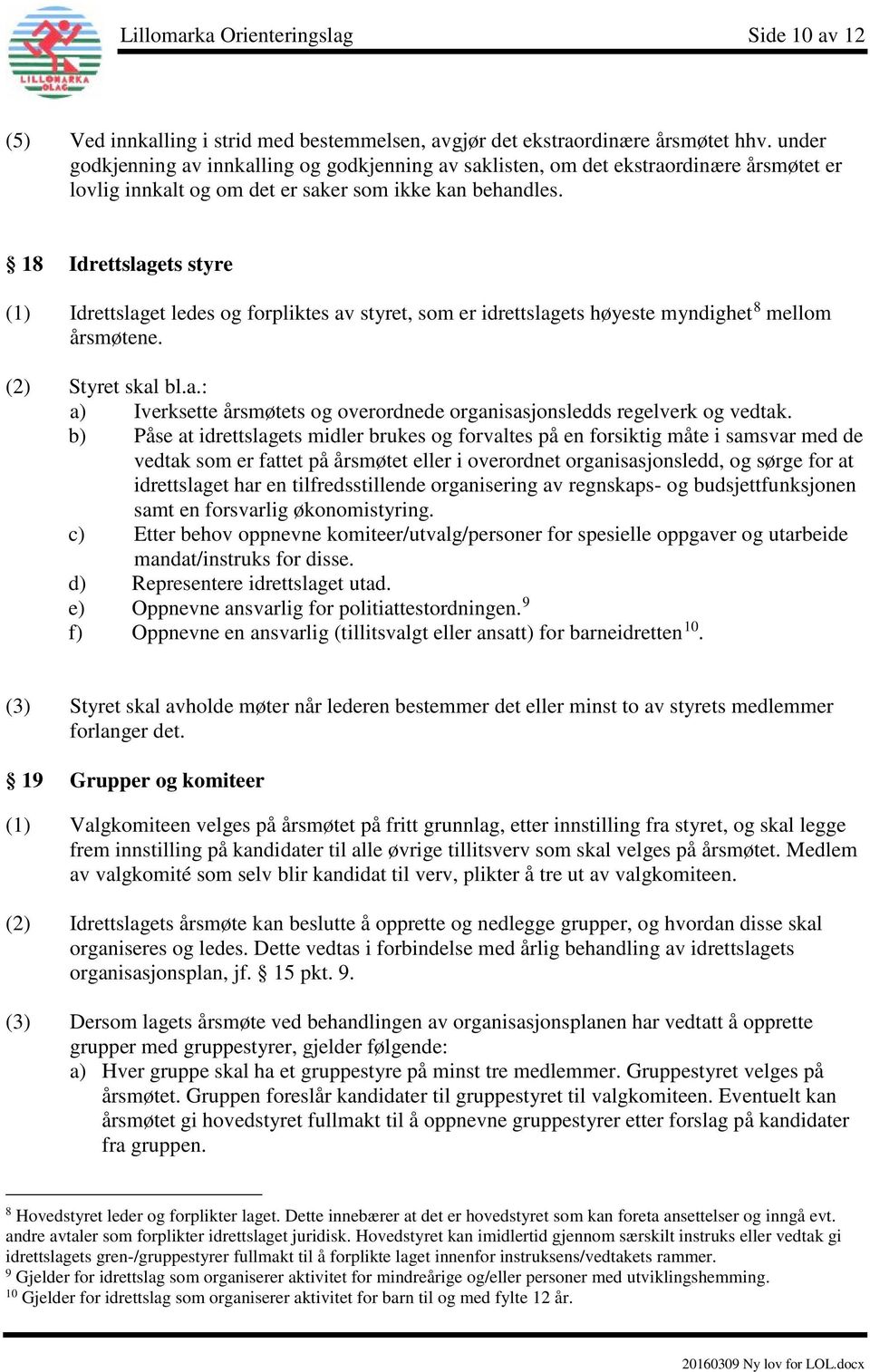 18 Idrettslagets styre (1) Idrettslaget ledes og forpliktes av styret, som er idrettslagets høyeste myndighet 8 mellom årsmøtene. (2) Styret skal bl.a.: a) Iverksette årsmøtets og overordnede organisasjonsledds regelverk og vedtak.