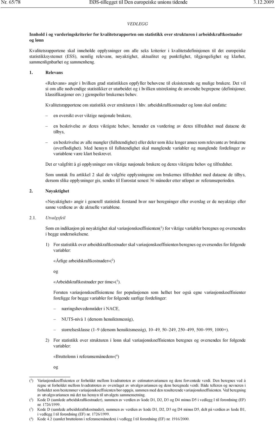 kriterier i kvalitetsdefinisjonen til det europeiske statistikksystemet (ESS), nemlig relevans, nøyaktighet, aktualitet og punktlighet, tilgjengelighet og klarhet, sammenlignbarhet og sammenheng. 1.