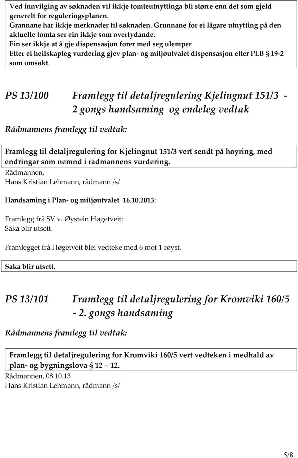 Ein ser ikkje at å gje dispensasjon fører med seg ulemper Etter ei heilskapleg vurdering gjev plan- og miljøutvalet dispensasjon etter PLB 19-2 som omsøkt.