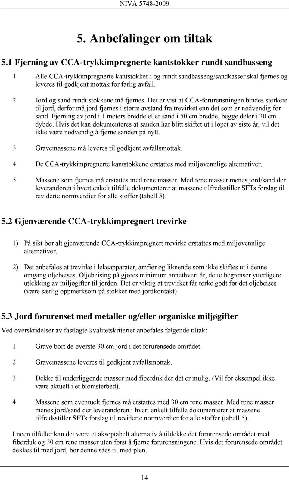 avfall. 2 Jord og sand rundt stokkene må fjernes. Det er vist at CCA-forurensningen bindes sterkere til jord, derfor må jord fjernes i større avstand fra trevirket enn det som er nødvendig for sand.