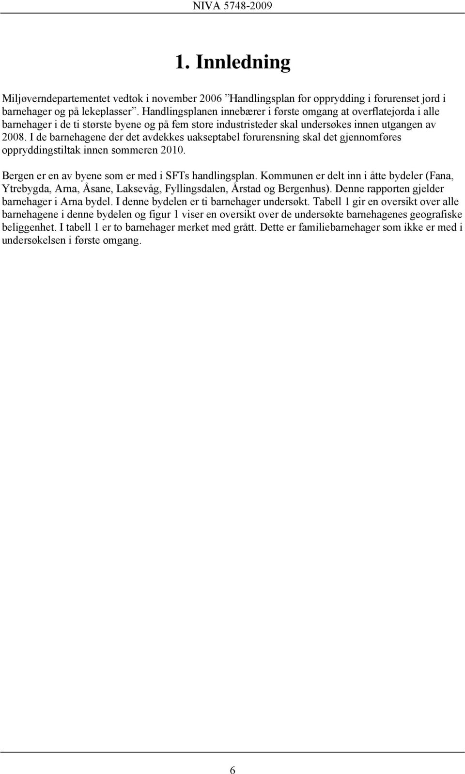 I de barnehagene der det avdekkes uakseptabel forurensning skal det gjennomføres oppryddingstiltak innen sommeren 2010. Bergen er en av byene som er med i SFTs handlingsplan.