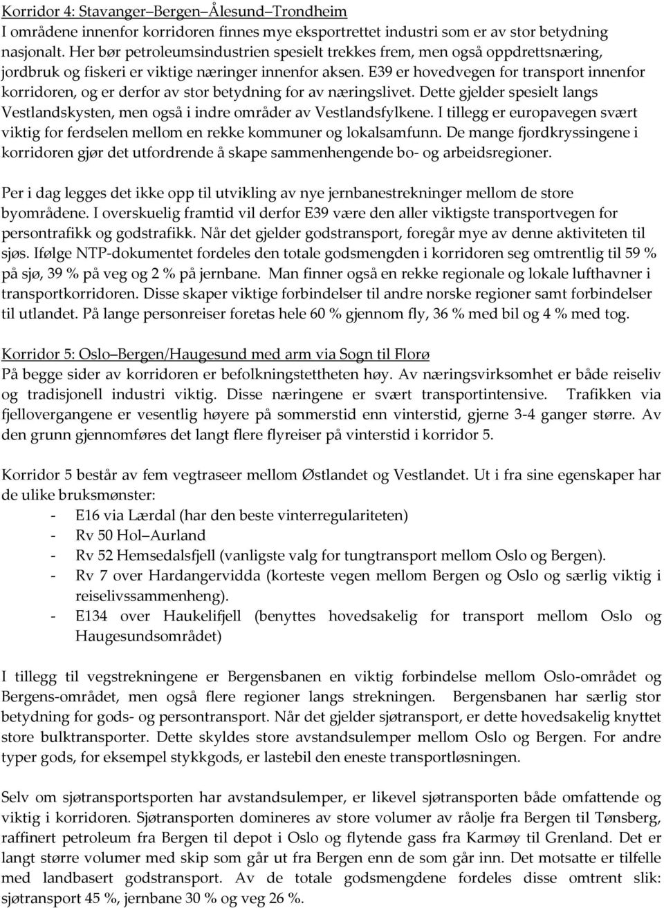 E39 er hovedvegen for transport innenfor korridoren, og er derfor av stor betydning for av næringslivet. Dette gjelder spesielt langs Vestlandskysten, men også i indre områder av Vestlandsfylkene.