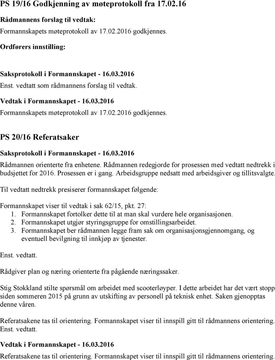 Til vedtatt nedtrekk presiserer formannskapet følgende: Formannskapet viser til vedtak i sak 62/15, pkt. 27: 1. Formannskapet fortolker dette til at man skal vurdere hele organisasjonen. 2. Formannskapet utgjør styringsgruppe for omstillingsarbeidet.