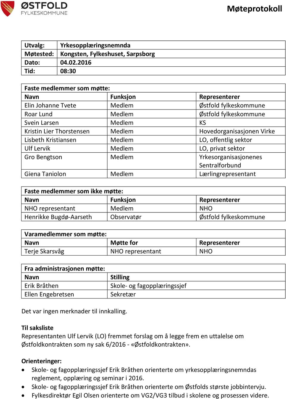 Thorstensen Medlem Hovedorganisasjonen Virke Lisbeth Kristiansen Medlem LO, offentlig sektor Ulf Lervik Medlem LO, privat sektor Gro Bengtson Medlem Yrkesorganisasjonenes Sentralforbund Giena