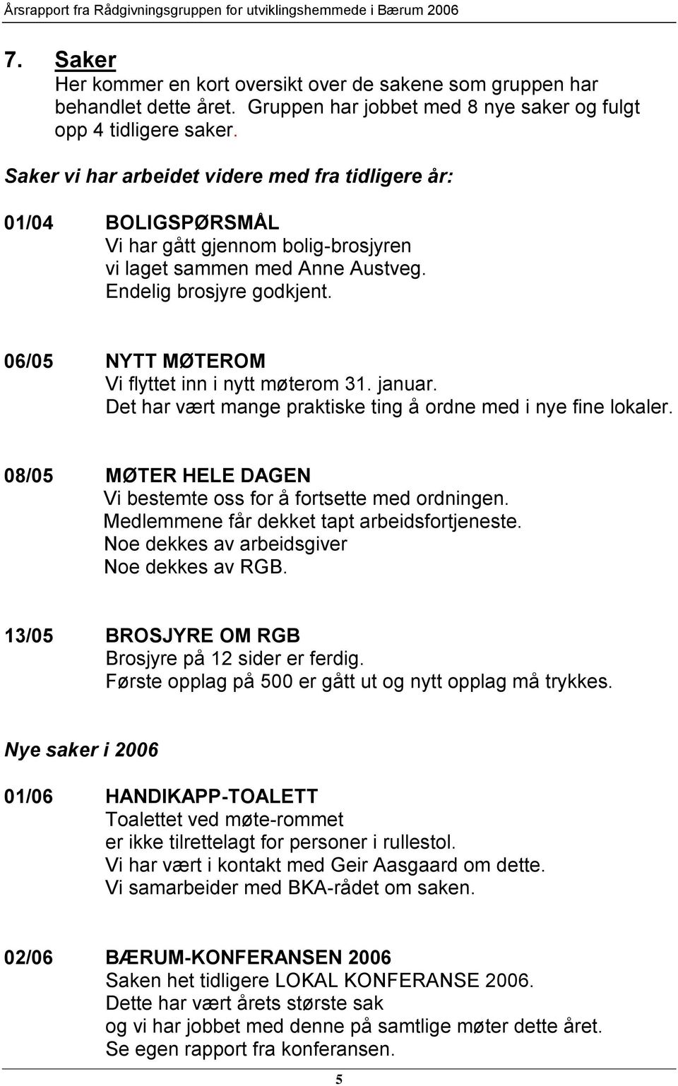 06/05 NYTT MØTEROM Vi flyttet inn i nytt møterom 31. januar. Det har vært mange praktiske ting å ordne med i nye fine lokaler. 08/05 MØTER HELE DAGEN Vi bestemte oss for å fortsette med ordningen.