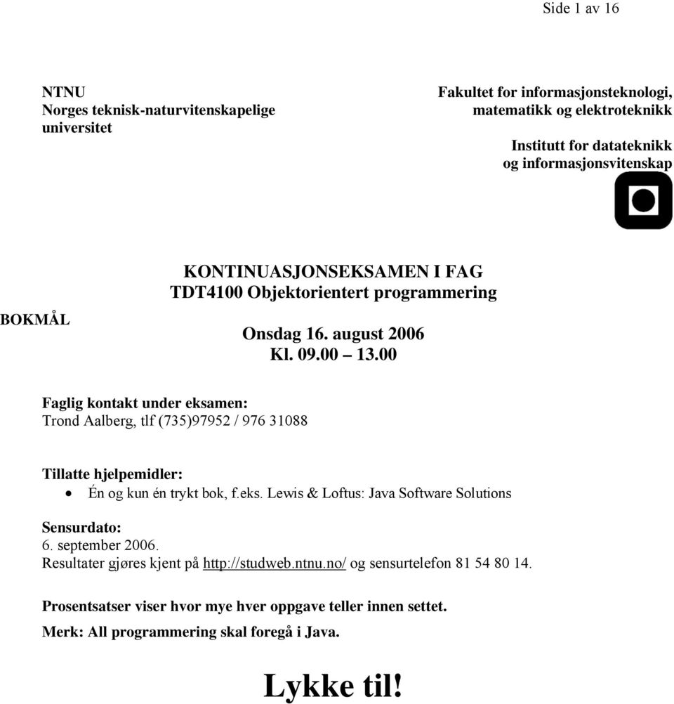 00 Faglig kontakt under eksamen: Trond Aalberg, tlf (735)97952 / 976 31088 Tillatte hjelpemidler: Én og kun én trykt bok, f.eks. Lewis & Loftus: Java Software Solutions Sensurdato: 6.