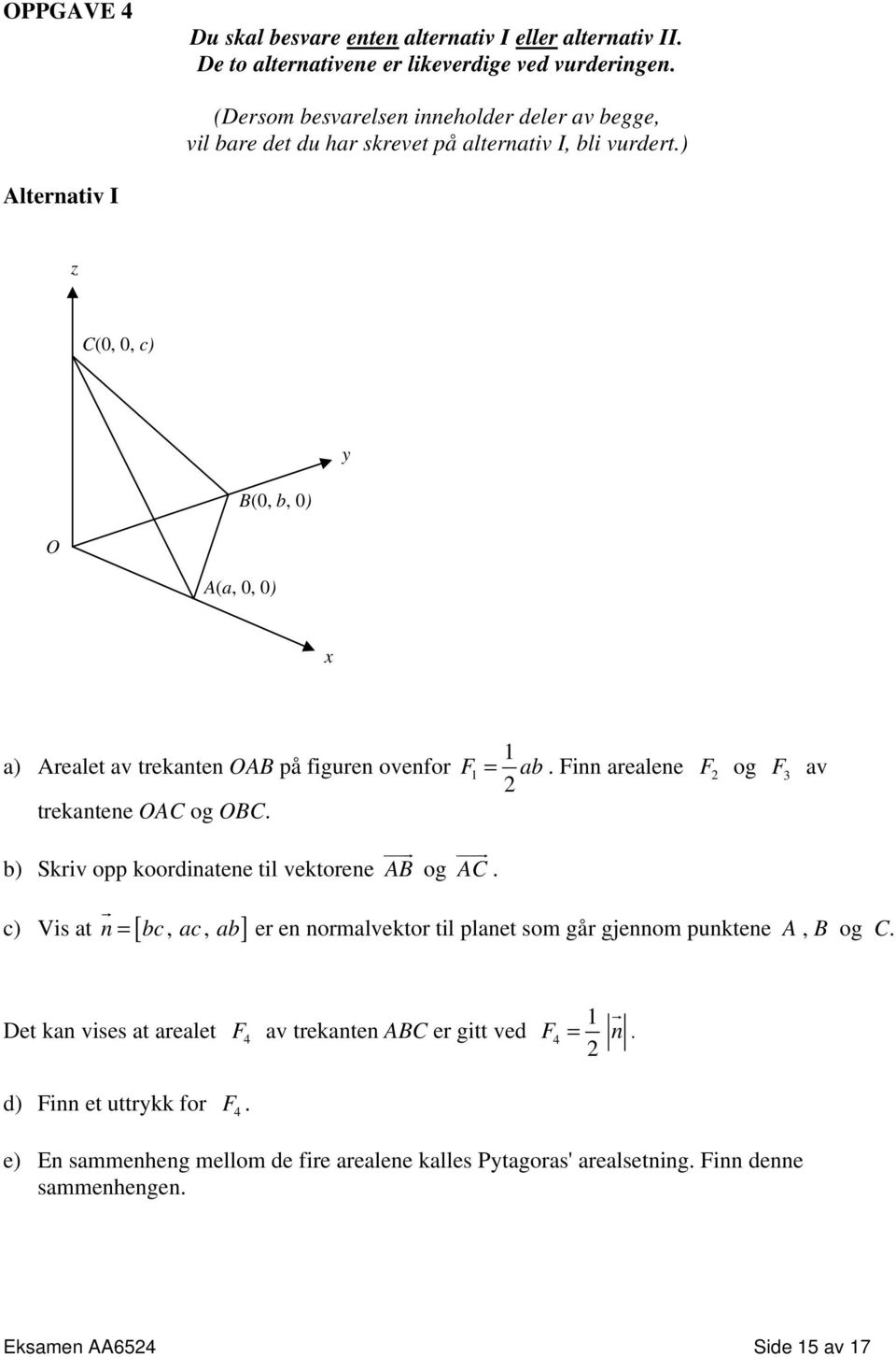 ) Alternativ I z C(0, 0, c) y B(0, b, 0) O A(a, 0, 0) x 1 a) Arealet av trekanten OAB på figuren ovenfor F1 = ab. Finn arealene F og F 3 av trekantene OAC og OBC.