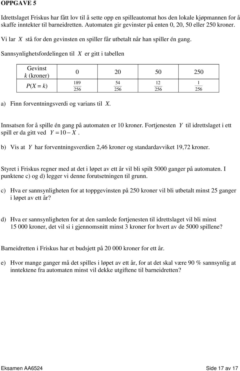 Sannsynlighetsfordelingen til X er gitt i tabellen Gevinst k (kroner) P(X = k) 0 0 50 50 189 56 54 56 1 56 1 56 a) Finn forventningsverdi og varians til X.